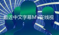 最近中文字幕MV在线视频的新标题：精彩中文字幕MV在线视频分享